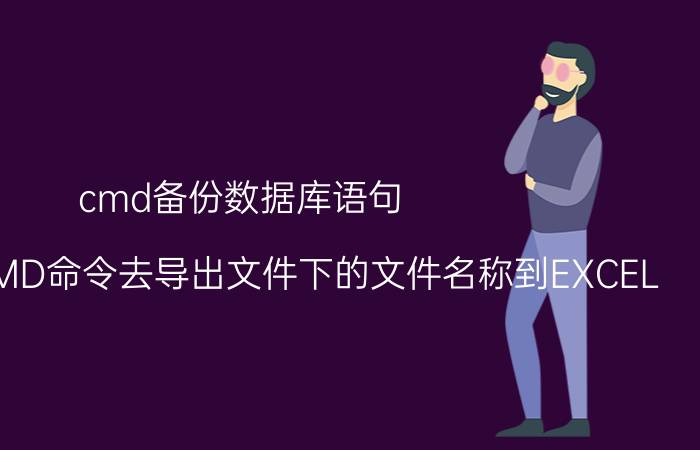 cmd备份数据库语句 如何使用CMD命令去导出文件下的文件名称到EXCEL？